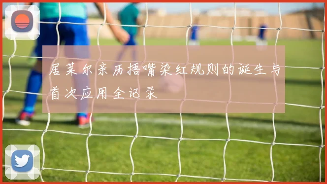 居莱尔亲历捂嘴染红规则的诞生与首次应用全记录