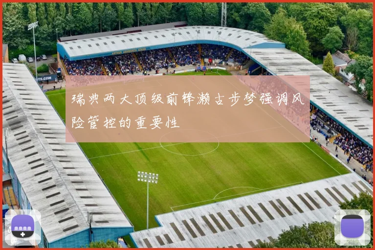 瑞典两大顶级前锋濑古步梦强调风险管控的重要性