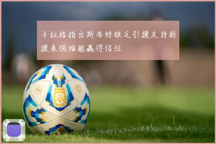 卡拉格指出斯洛特缺乏引援支持新援表现谁能赢得信任