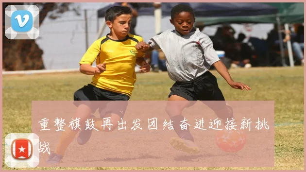 重整旗鼓再出发团结奋进迎接新挑战