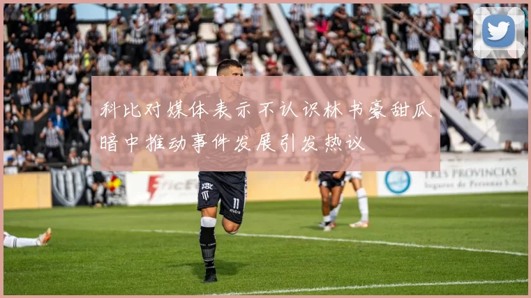 科比对媒体表示不认识林书豪甜瓜暗中推动事件发展引发热议