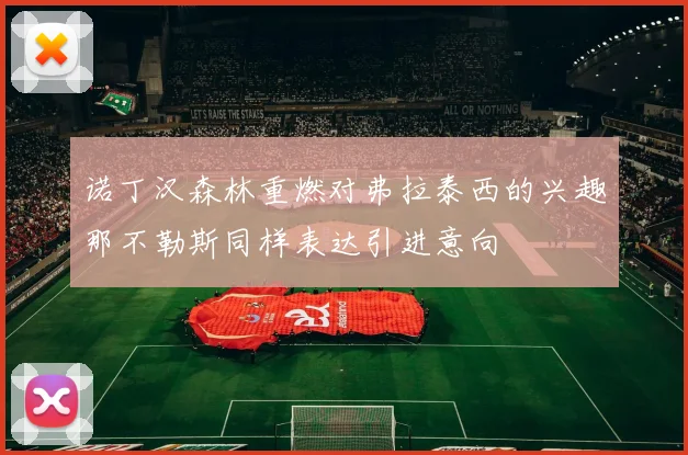 诺丁汉森林重燃对弗拉泰西的兴趣那不勒斯同样表达引进意向
