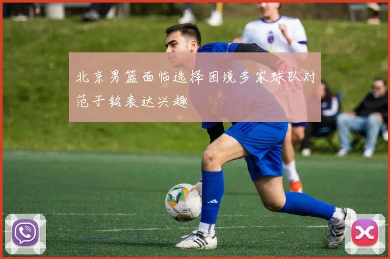 北京男篮面临选择困境多家球队对范子铭表达兴趣