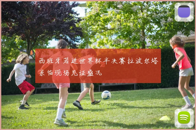 西班牙若进世界杯半决赛拉波尔塔亲临现场见证盛况