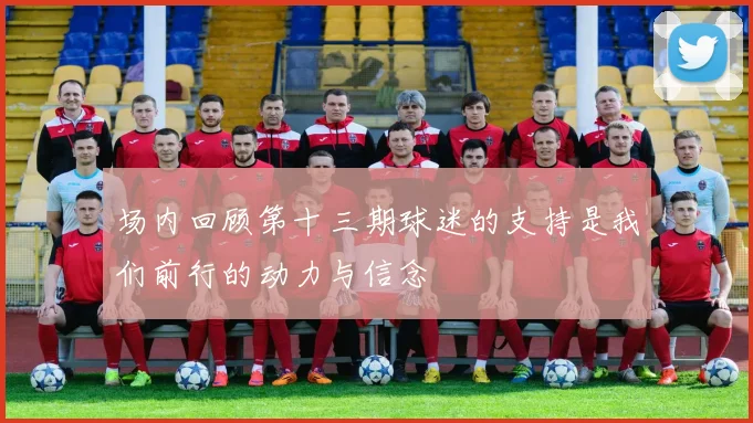 场内回顾第十三期球迷的支持是我们前行的动力与信念