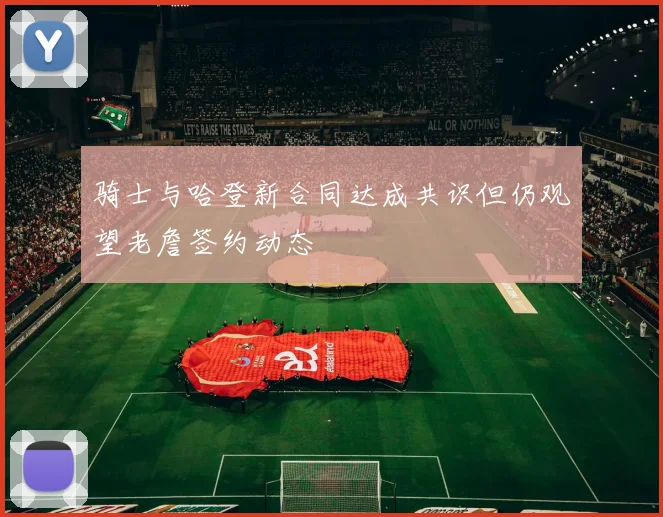 骑士与哈登新合同达成共识但仍观望老詹签约动态