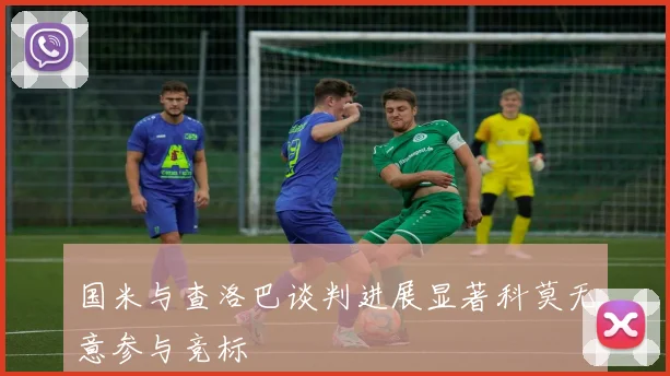 国米与查洛巴谈判进展显著科莫无意参与竞标
