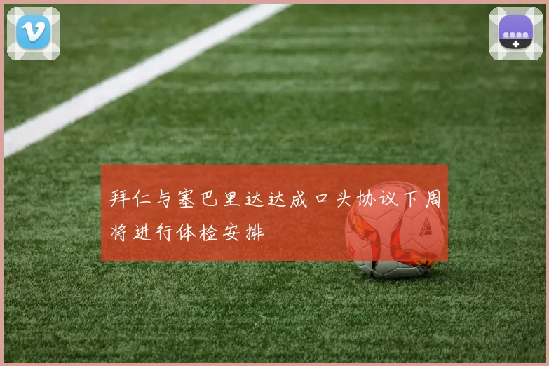 拜仁与塞巴里达达成口头协议下周将进行体检安排
