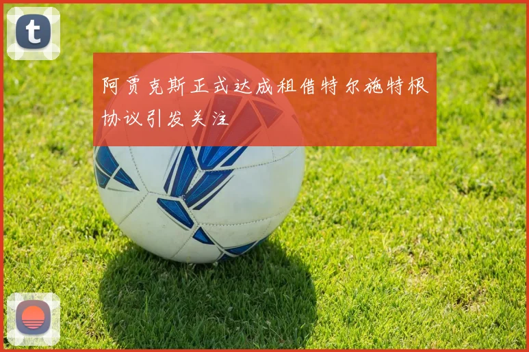 阿贾克斯正式达成租借特尔施特根协议引发关注