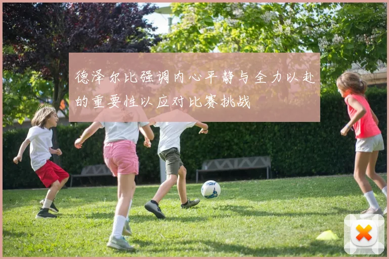 德泽尔比强调内心平静与全力以赴的重要性以应对比赛挑战