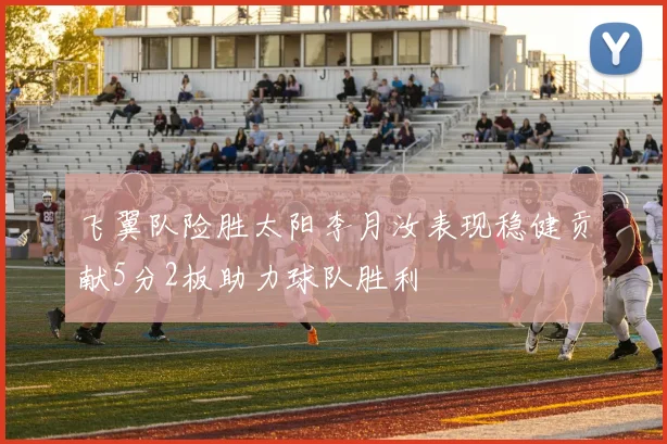 飞翼队险胜太阳李月汝表现稳健贡献5分2板助力球队胜利