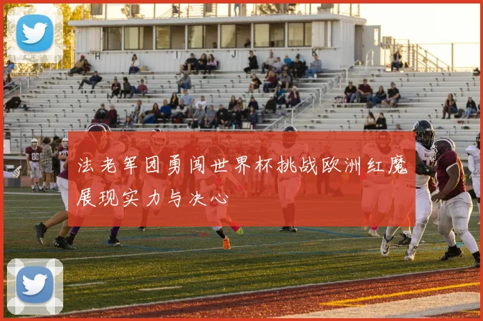 法老军团勇闯世界杯挑战欧洲红魔展现实力与决心